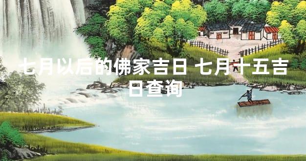 七月以后的佛家吉日 七月十五吉日查询